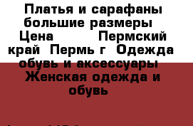 Платья и сарафаны большие размеры › Цена ­ 500 - Пермский край, Пермь г. Одежда, обувь и аксессуары » Женская одежда и обувь   